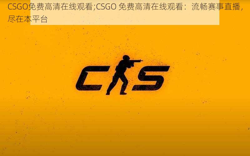 CSGO免费高清在线观看;CSGO 免费高清在线观看：流畅赛事直播，尽在本平台