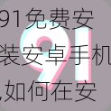 91免费安装安卓手机,如何在安卓手机上免费安装 91？