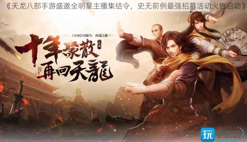 《天龙八部手游盛邀全明星主播集结令，史无前例最强招募活动火热启动》