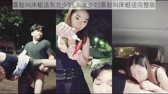 露脸叫床粗话东北少妇,东北少妇露脸叫床粗话完整版