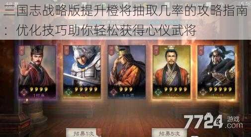 三国志战略版提升橙将抽取几率的攻略指南：优化技巧助你轻松获得心仪武将