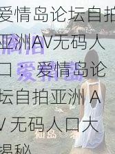 爱情岛论坛自拍亚洲AV无码人口 ：爱情岛论坛自拍亚洲 AV 无码人口大揭秘