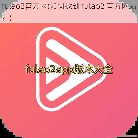 fulao2官方网(如何找到 fulao2 官方网站？)