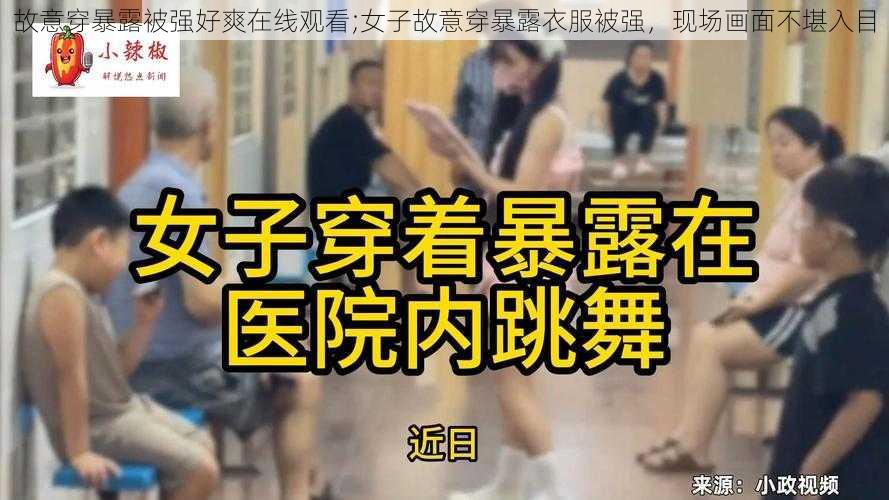 故意穿暴露被强好爽在线观看;女子故意穿暴露衣服被强，现场画面不堪入目