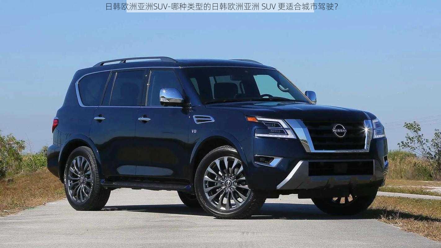 日韩欧洲亚洲SUV-哪种类型的日韩欧洲亚洲 SUV 更适合城市驾驶？