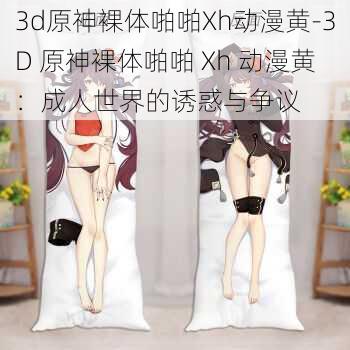 3d原神裸体啪啪Xh动漫黄-3D 原神裸体啪啪 Xh 动漫黄：成人世界的诱惑与争议