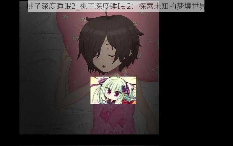 桃子深度睡眠2_桃子深度睡眠 2：探索未知的梦境世界