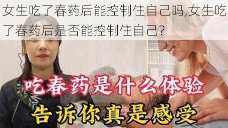 女生吃了春药后能控制住自己吗,女生吃了春药后是否能控制住自己？