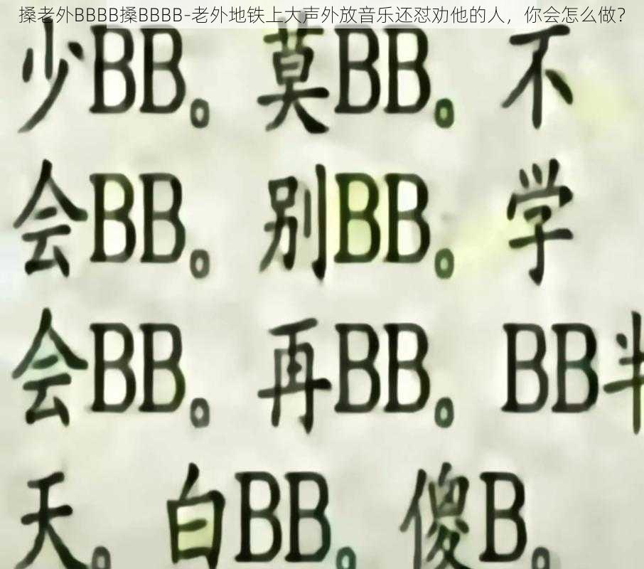 搡老外BBBB搡BBBB-老外地铁上大声外放音乐还怼劝他的人，你会怎么做？