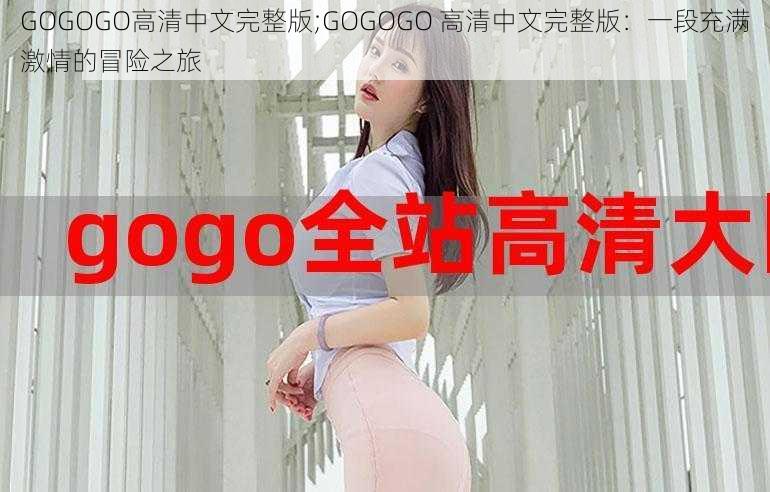 GOGOGO高清中文完整版;GOGOGO 高清中文完整版：一段充满激情的冒险之旅