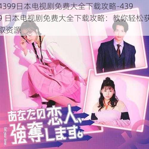 4399日本电视剧免费大全下载攻略-4399 日本电视剧免费大全下载攻略：教你轻松获取资源