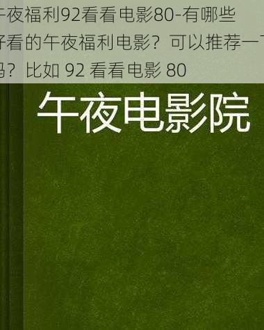 午夜福利92看看电影80-有哪些好看的午夜福利电影？可以推荐一下吗？比如 92 看看电影 80