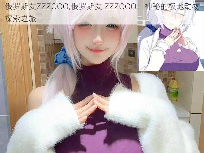 俄罗斯女ZZZOOO,俄罗斯女 ZZZOOO：神秘的极地动物探索之旅