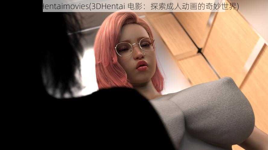 3DHentaimovies(3DHentai 电影：探索成人动画的奇妙世界)