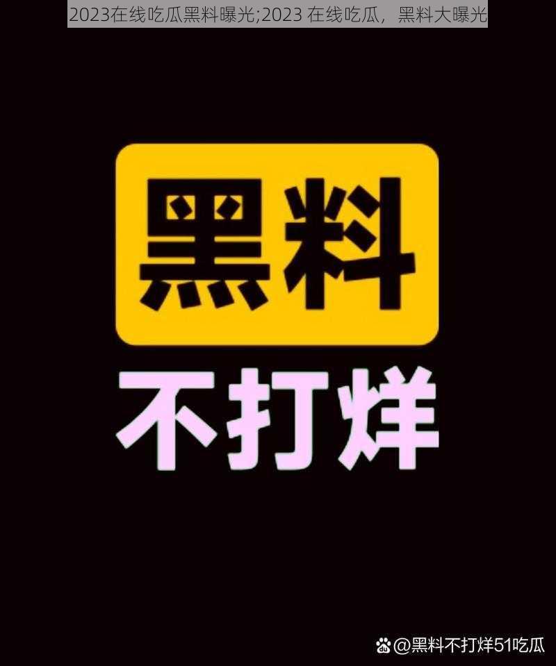 2023在线吃瓜黑料曝光;2023 在线吃瓜，黑料大曝光