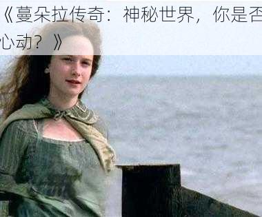 《蔓朵拉传奇：神秘世界，你是否心动？》