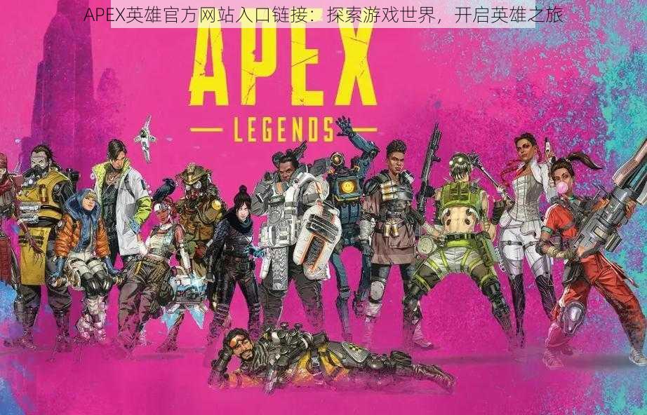 APEX英雄官方网站入口链接：探索游戏世界，开启英雄之旅