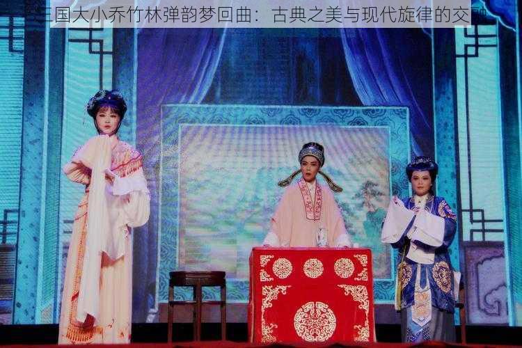 三国大小乔竹林弹韵梦回曲：古典之美与现代旋律的交融