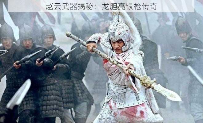 赵云武器揭秘：龙胆亮银枪传奇