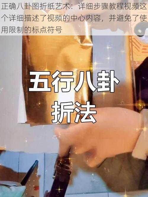 正确八卦图折纸艺术：详细步骤教程视频这个详细描述了视频的中心内容，并避免了使用限制的标点符号