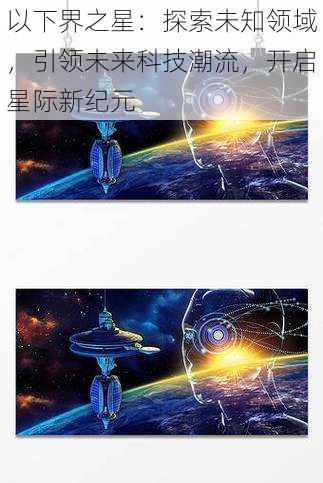 以下界之星：探索未知领域，引领未来科技潮流，开启星际新纪元