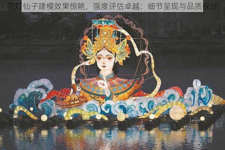 花灯仙子建模效果惊艳，强度评估卓越：细节呈现与品质探讨