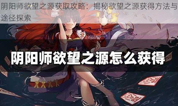 阴阳师欲望之源获取攻略：揭秘欲望之源获得方法与途径探索